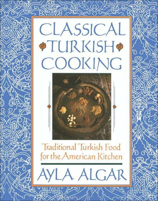 Classical Turkish Cooking: Traditional Turkish Food for the America