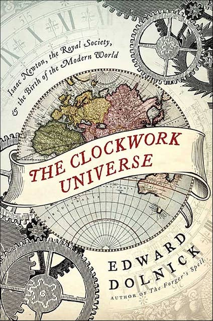 The Clockwork Universe: Isaac Newton, the Royal Society, & the Birth of the Modern World
