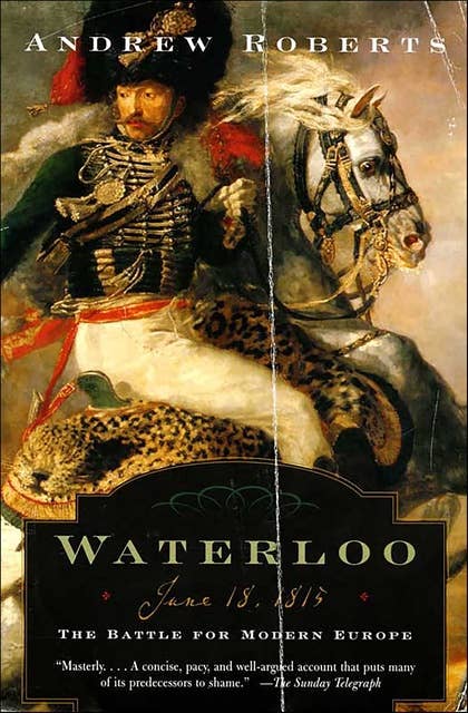 Waterloo: June 18, 1815—The Battle for Modern Europe