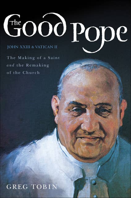 The Good Pope: The Making of a Saint and the Remaking of the Church