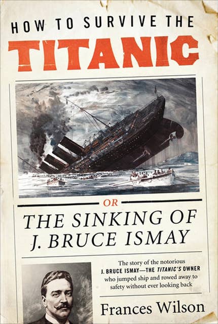 How to Survive the Titanic: Or the Sinking of J. Bruce Ismay