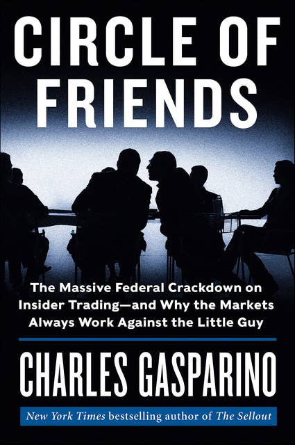 Circle of Friends: The Massive Federal Crackdown on Insider Trading--and Why the Markets Always Work Against the Little Guy