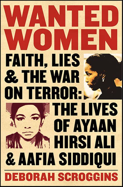 Wanted Women: Faith, Lies, and the War on Terror: The Lives of Ayaan Hirsi Ali and Aafia Siddiqui