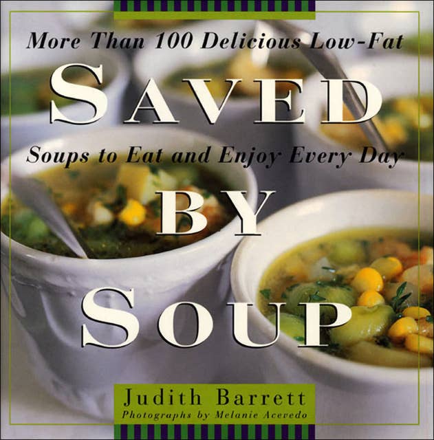 Saved By Soup: More Than 100 Delicious Low-Fat Soups To Eat And Enjoy Every Day