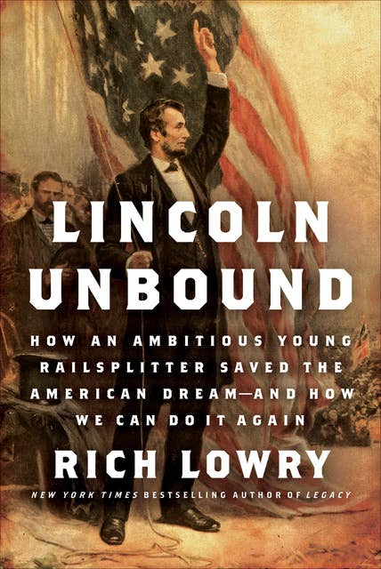 Lincoln Unbound: How an Ambitious Young Railsplitter Saved the American Dream—And How We Can Do It Again