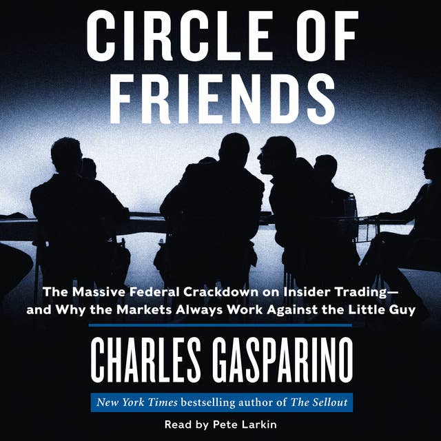 Circle of Friends: The Massive Federal Crackdown on Inside Trading---and Why the Markets Always Work Against the Little Guy