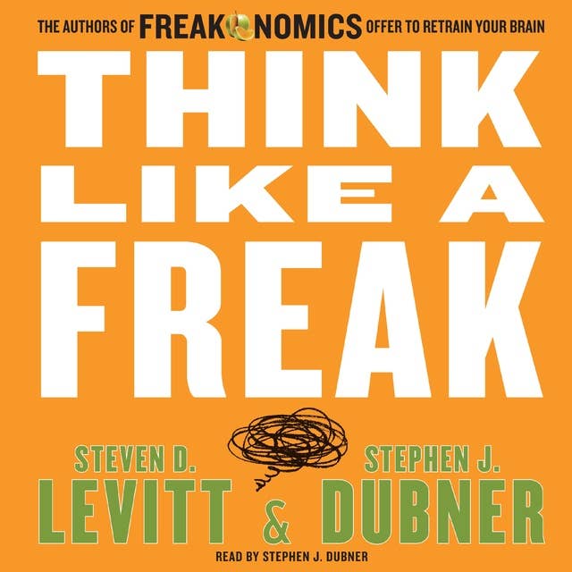 Think Like a Freak: The Authors of Freakonomics Offer to Retrain Your Brain 