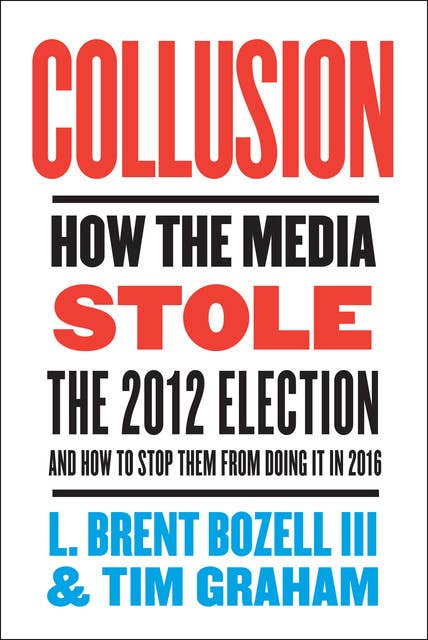 Collusion: How the Media Stole the 2012 Election—and How to Stop Them from Doing It in 2016
