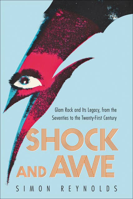 Shock and Awe: Glam Rock and Its Legacy, from the Seventies to the Twenty-first Century