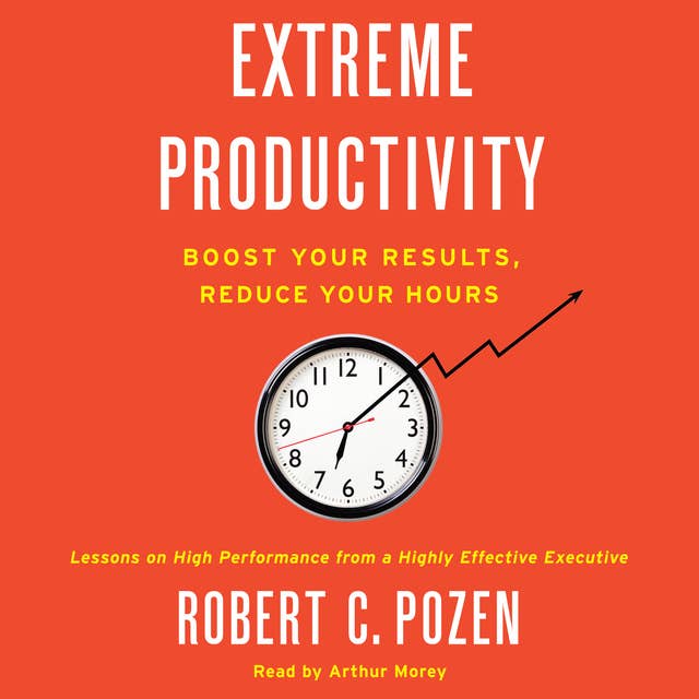 Extreme Productivity: Boost Your Results, Reduce Your Hours