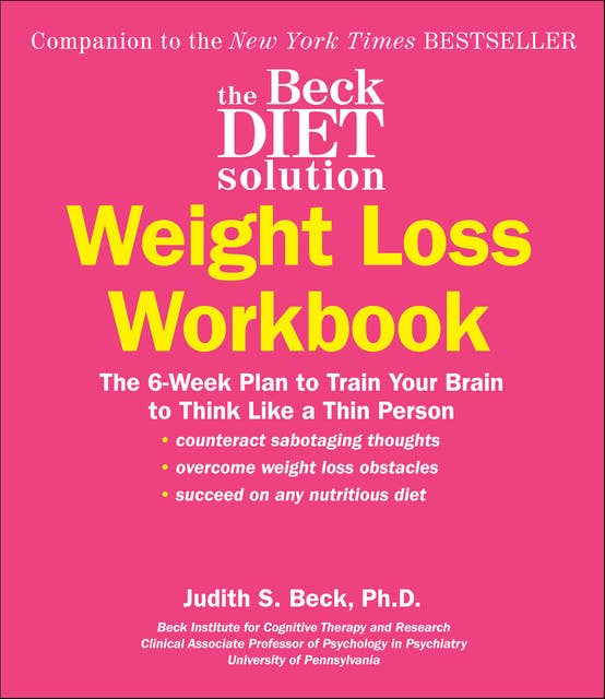 The Beck Diet Solution Weight Loss Workbook: The 6-Week Plan to Train Your Brain to Think Like a Thin Person