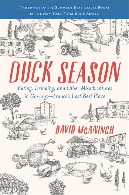 Duck Season: Eating, Drinking, and Other Misadventures in Gascony—France's Last Best Place