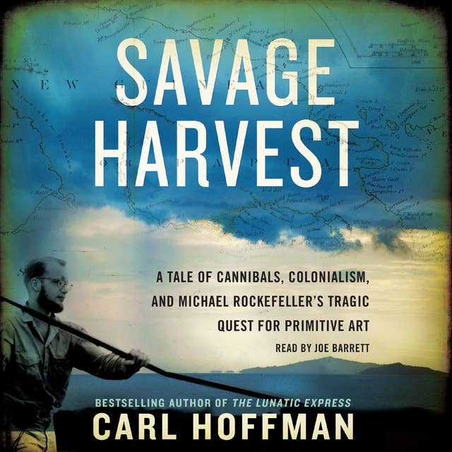 Savage Harvest: A Tale of Cannibals, Colonialism, and Michael Rockefeller's  Tragic Quest for Primitive Art - Audiobook - Carl Hoffman - ISBN  9780062319463 - Storytel