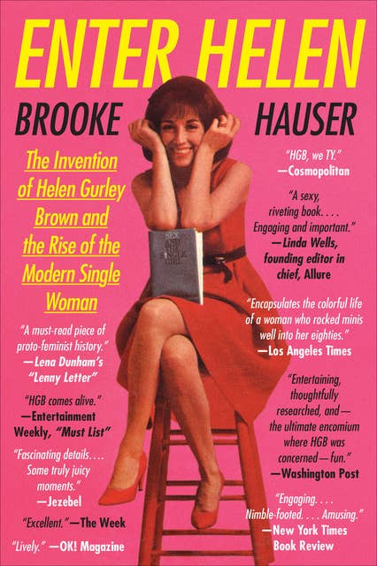 Enter Helen: The Invention of Helen Gurley Brown and the Rise of the Modern Single Woman