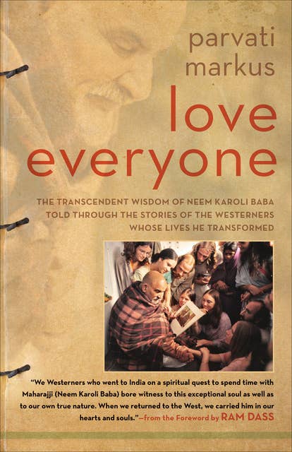 Love Everyone: The Transcendent Wisdom of Neem Karoli Baba Told Through the Stories of the Westerners Whose Lives He Transformed