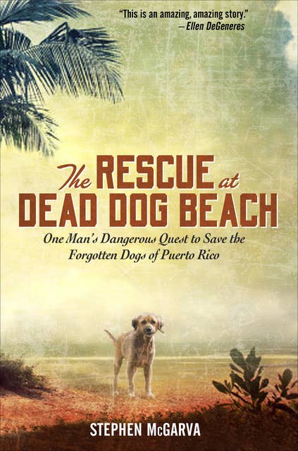 The Rescue at Dead Dog Beach: One Man's Dangerous Quest to Save the Forgotten Dogs of Puerto Rico