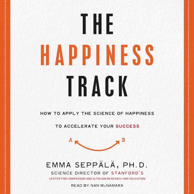 The Happiness Track: How to Apply the Science of Happiness to Accelerate Your Success