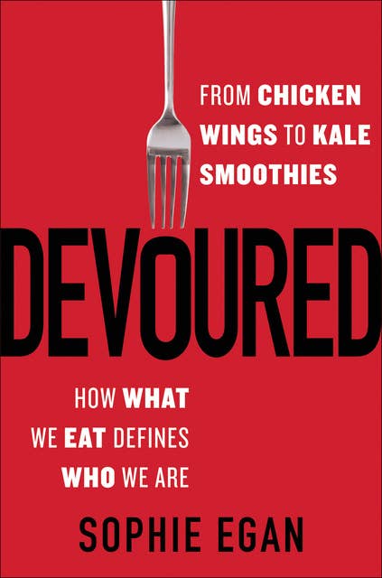 Devoured: From Chicken Wings to Kale Smoothies—How What We Eat Defines Who We Are