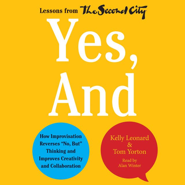Yes, And: How Improvisation Reverses ""No, But"" Thinking and Improves Creativity and Collaboration--Lessons from The Second City