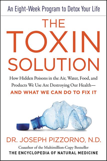 The Toxin Solution: How Hidden Poisons in the Air, Water, Food, and Products We Use Are Destroying Our Health—AND WHAT WE CAN DO TO FIX IT