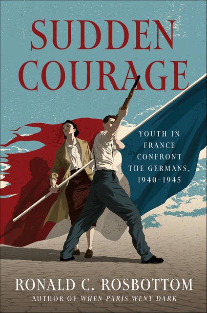 Sudden Courage: Youth in France Confront the Germans, 1940–1945