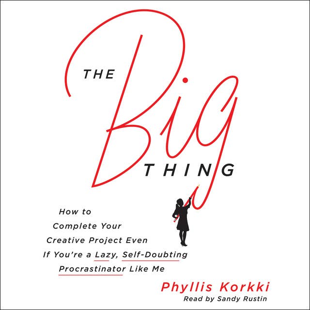 The Big Thing: How to Complete Your Creative Project Even if You're a Lazy, Self-Doubting Procrastinator Like Me
