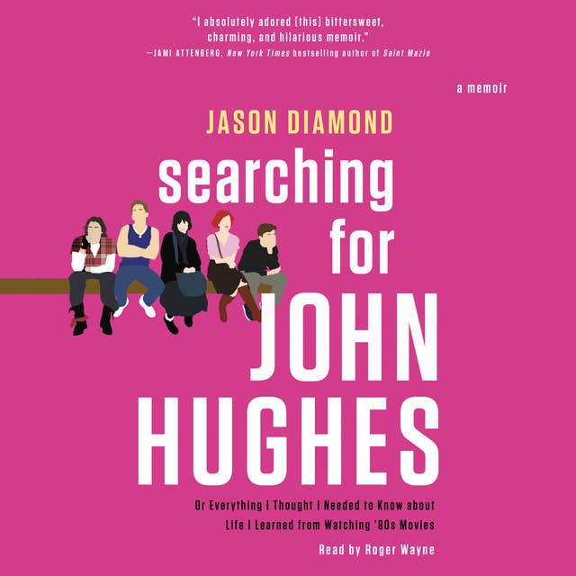 Searching for John Hughes: Or Everything I Thought I Needed to Know about Life I Learned from Watching '80s Movies