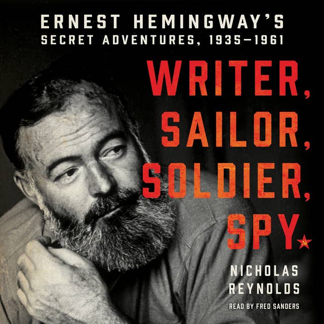 Writer, Sailor, Soldier, Spy: Ernest Hemingway's Secret Adventures, 1935–1961: Ernest Hemingway's Secret Adventures, 1935-1961