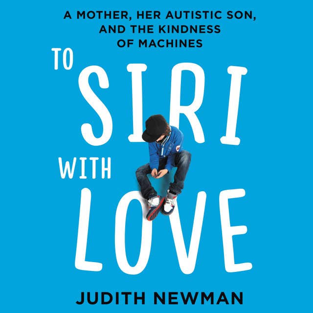 To Siri with Love: A Mother, her Autistic Son, and the Kindness of Machines