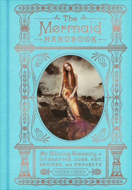 The Mermaid Handbook: An Alluring Treasury of Literature, Lore, Art, Recipes, and Projects