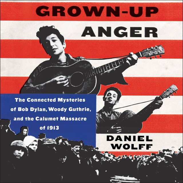 Cover for Grown-Up Anger: The Connected Mysteries of Bob Dylan, Woody Guthrie, and the Calumet Massacre of 1913