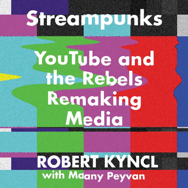 Streampunks: YouTube and the Rebels Remaking Media