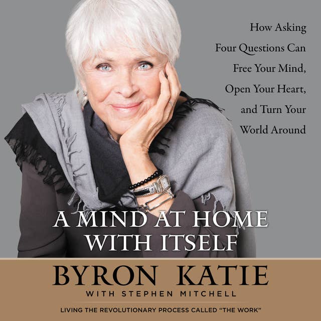 Cover for A Mind at Home with Itself: How Asking Four Questions Can Free Your Mind, Open Your Heart, and Turn Your World Around