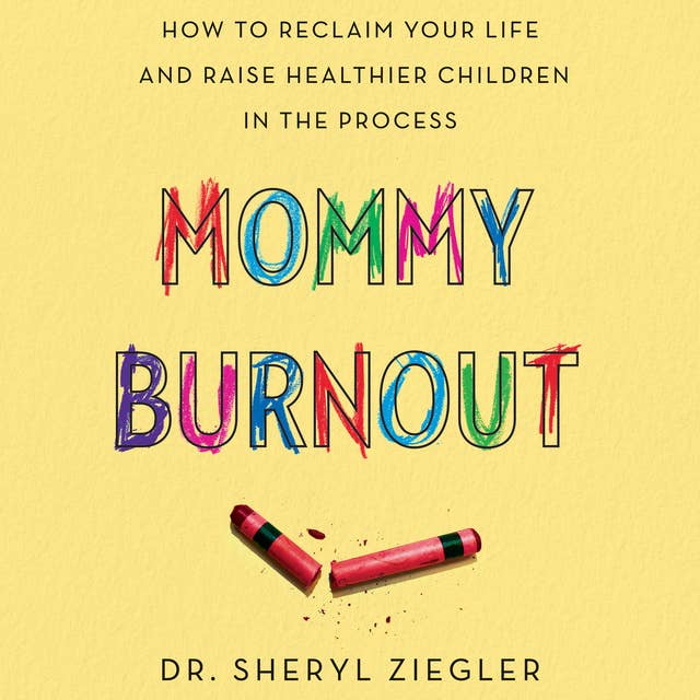 Mommy Burnout: How to Reclaim Your Life and Raise Healthier Children in the Process