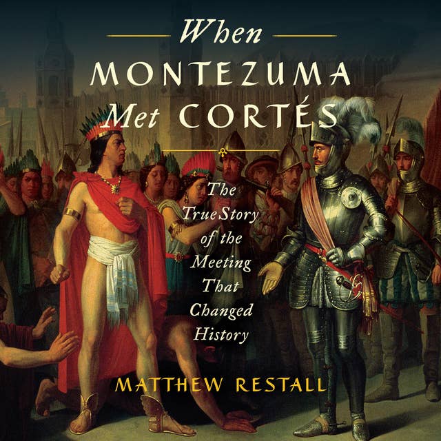 When Montezuma Met Cortés: The True Story of the Meeting that Changed History