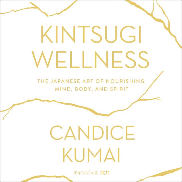 Kintsugi Wellness: The Japanese Art of Nourishing Mind, Body, and Soul