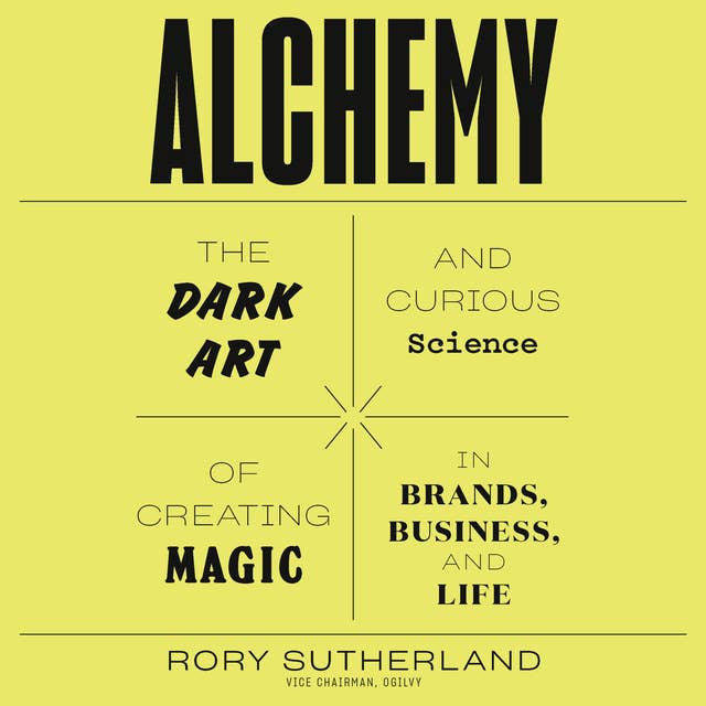 Alchemy: The Dark Art and Curious Science of Creating Magic in Brands, Business, and Life