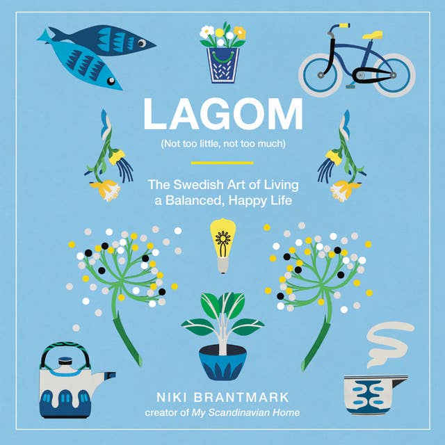 Lagom: Not Too Little, Not Too Much – The Swedish Art of Living a Balanced, Happy Life