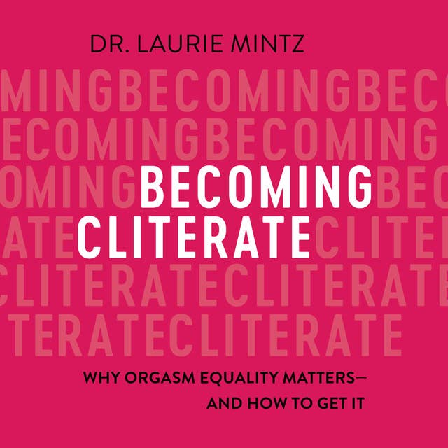 Cover for Becoming Cliterate: Why Orgasm Equality Matters—And How to Get It: Why Orgasm Equality Matters--And How to Get It