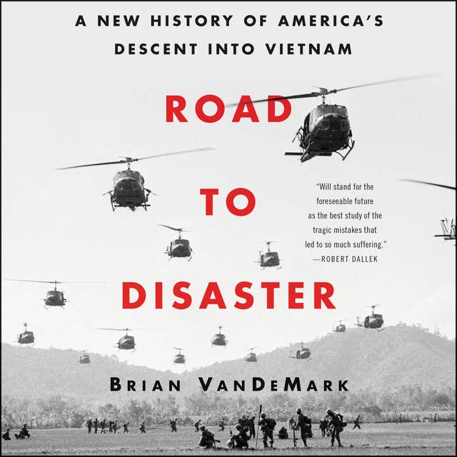 Road to Disaster: A New History of America’s Descent into Vietnam