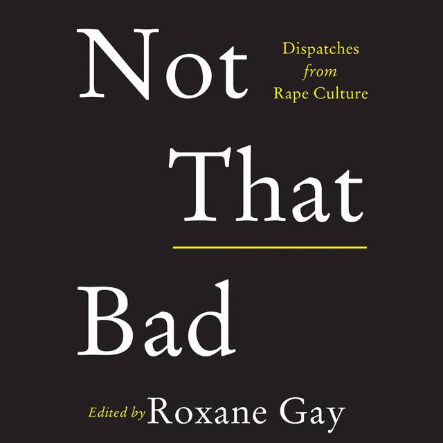 Not That Bad: Dispatches from Rape Culture