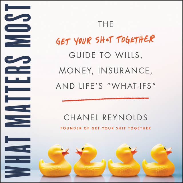 What Matters Most: The Get Your Shit Together Guide to Wills, Money, Insurance, and Life's ""What-ifs""
