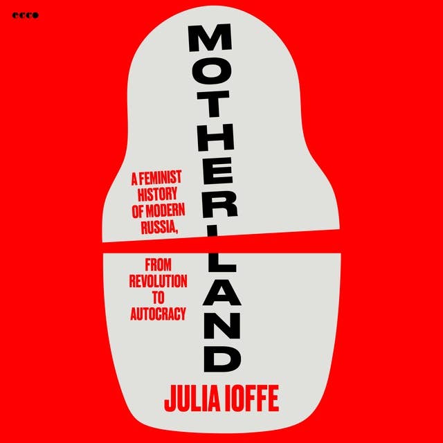 Motherland: A Feminist History of Modern Russia, from Revolution to Autocracy