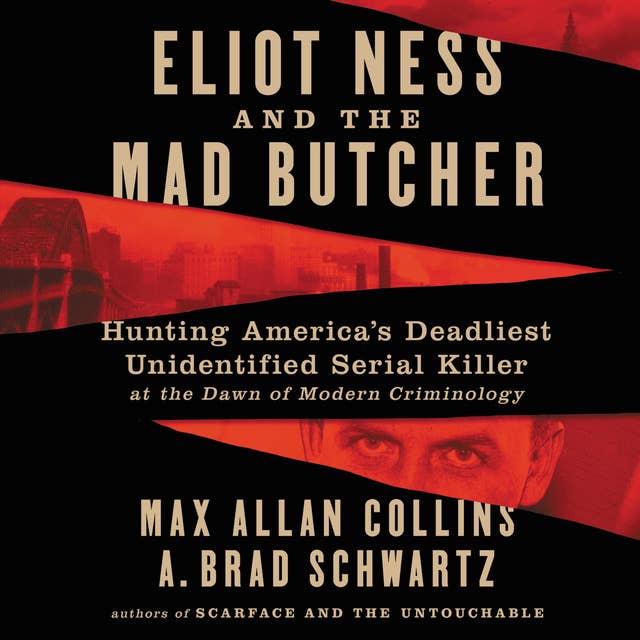 Eliot Ness and the Mad Butcher: Hunting America's Deadliest Unidentified Serial Killer at the Dawn of Modern Criminology