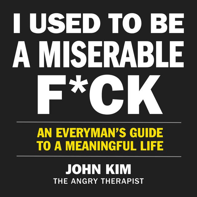 I Used to Be a Miserable F*ck: An Everyman’s Guide to a Meaningful Life