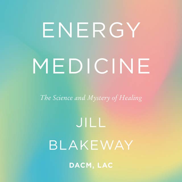 Energy Medicine: The Science and Mystery of Healing
