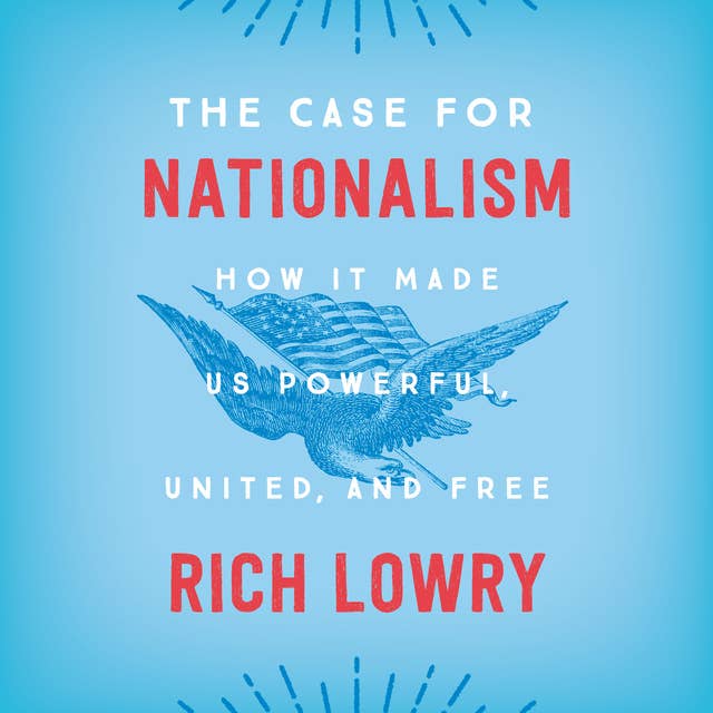 The Case for Nationalism: How It Made Us Powerful, United, and Free