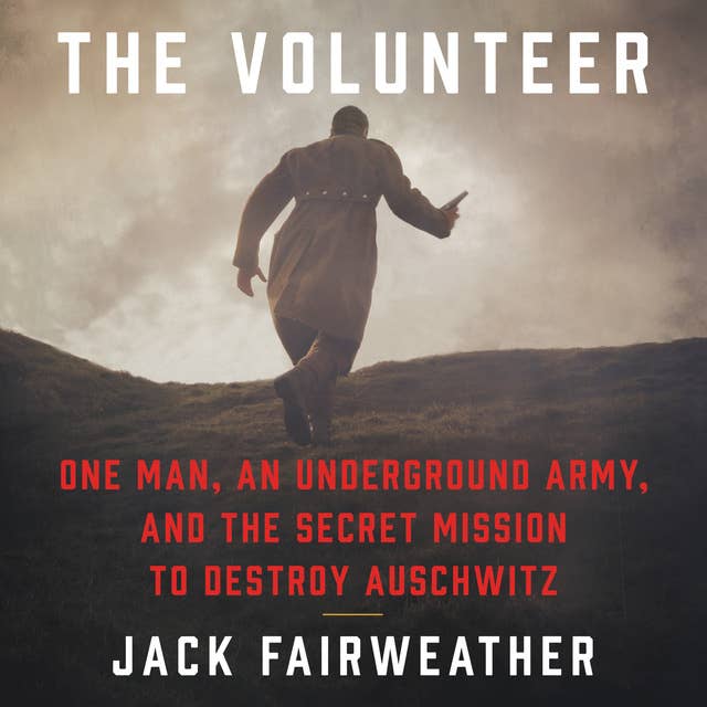 Cover for The Volunteer: One Man, an Underground Army, and the Secret Mission to Destroy Auschwitz