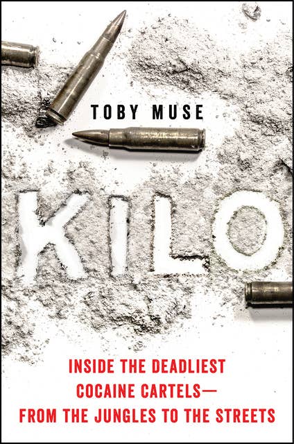 Kilo: Inside the Deadliest Cocaine Cartels—From the Jungles to the Streets