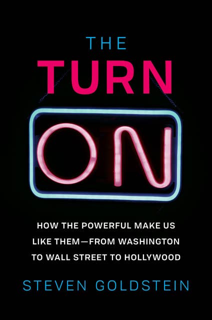 The Turn-On: How the Powerful Make Us Like Them—from Washington to Wall Street to Hollywood